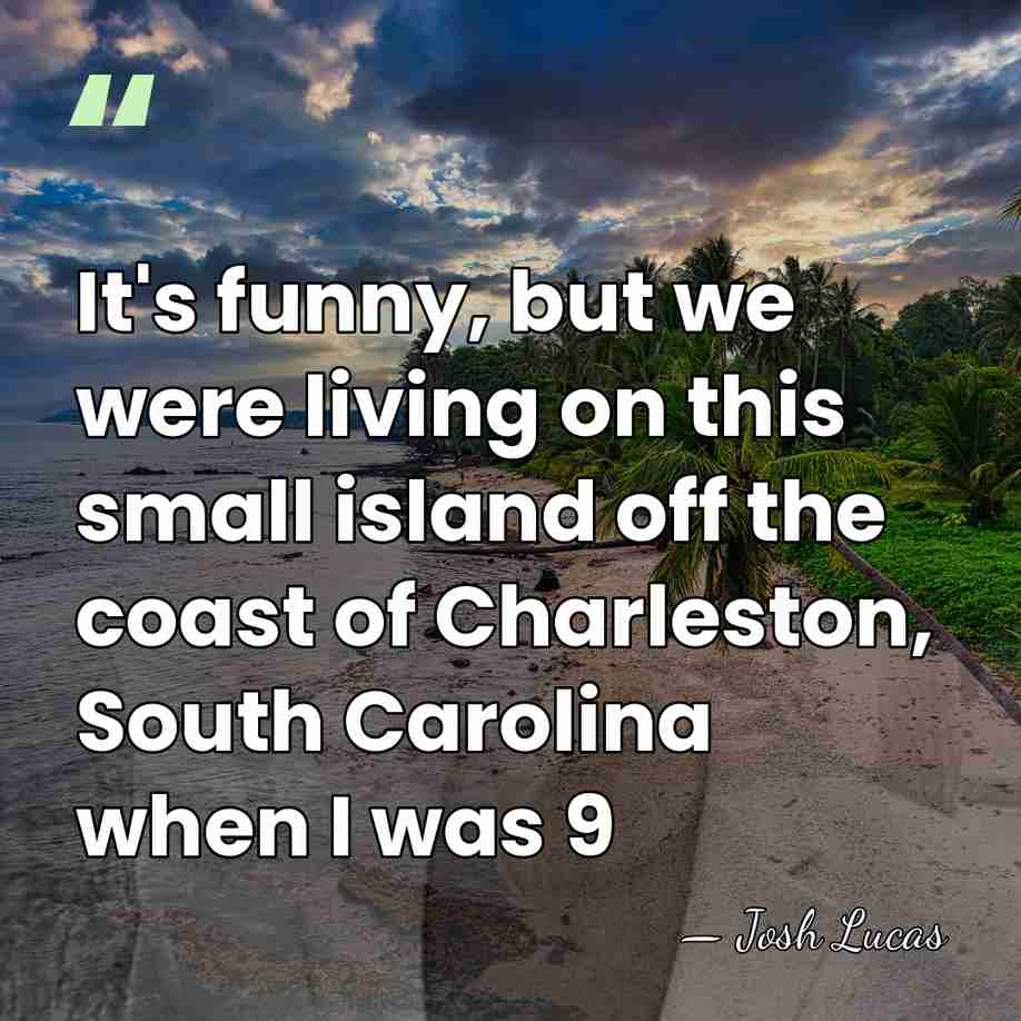 It's funny, but we were living on this small island off the&hellip; - Josh Lucas