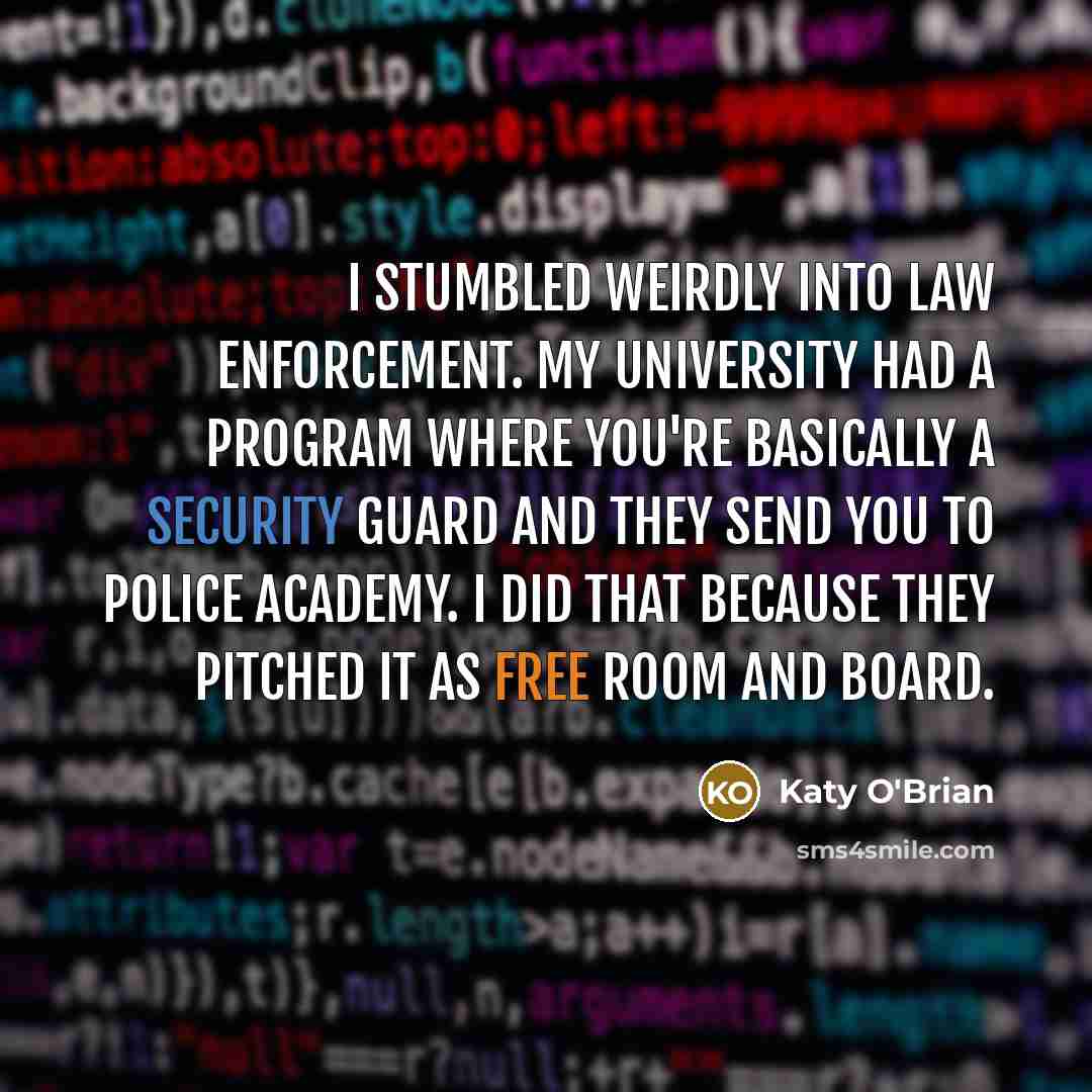 “I stumbled weirdly into law enforcement. My university had a…” quote by Katy O'Brian