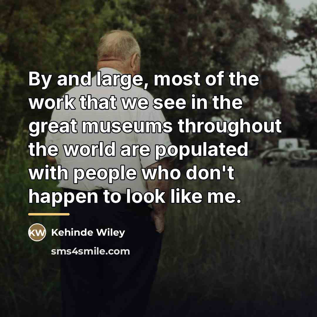 “By and large, most of the work that we see…” quote by Kehinde Wiley