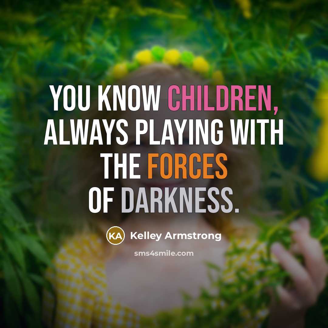 “You know children, always playing with the forces of darkness.” quote by Kelley Armstrong