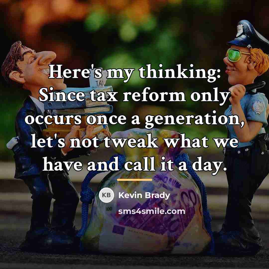 “Here's my thinking: Since tax reform only occurs once a…” quote by Kevin Brady