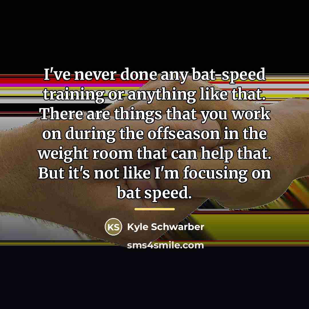 “I've never done any bat-speed training or anything like that.…” quote by Kyle Schwarber