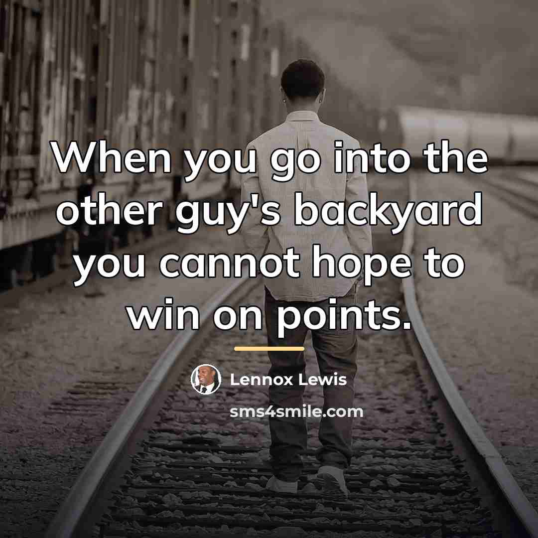 “When you go into the other guy's backyard you cannot…” quote by Lennox Lewis