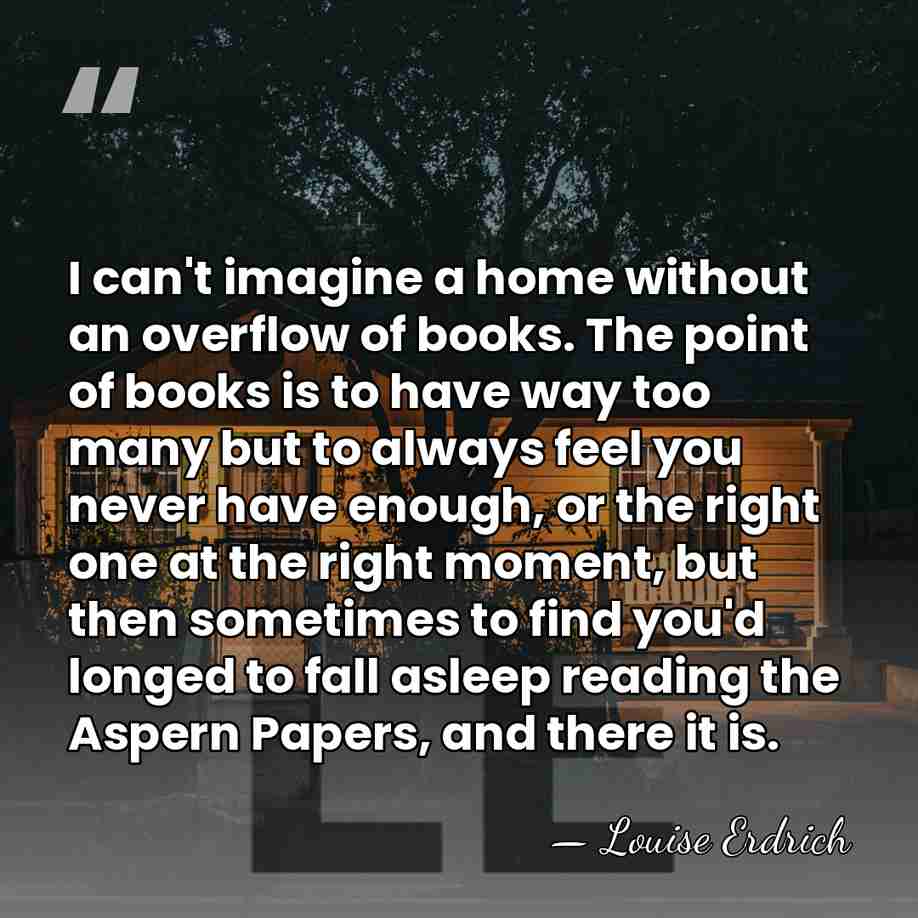 I can't imagine a home without an overflow of books. The point&hellip; - Louise Erdrich