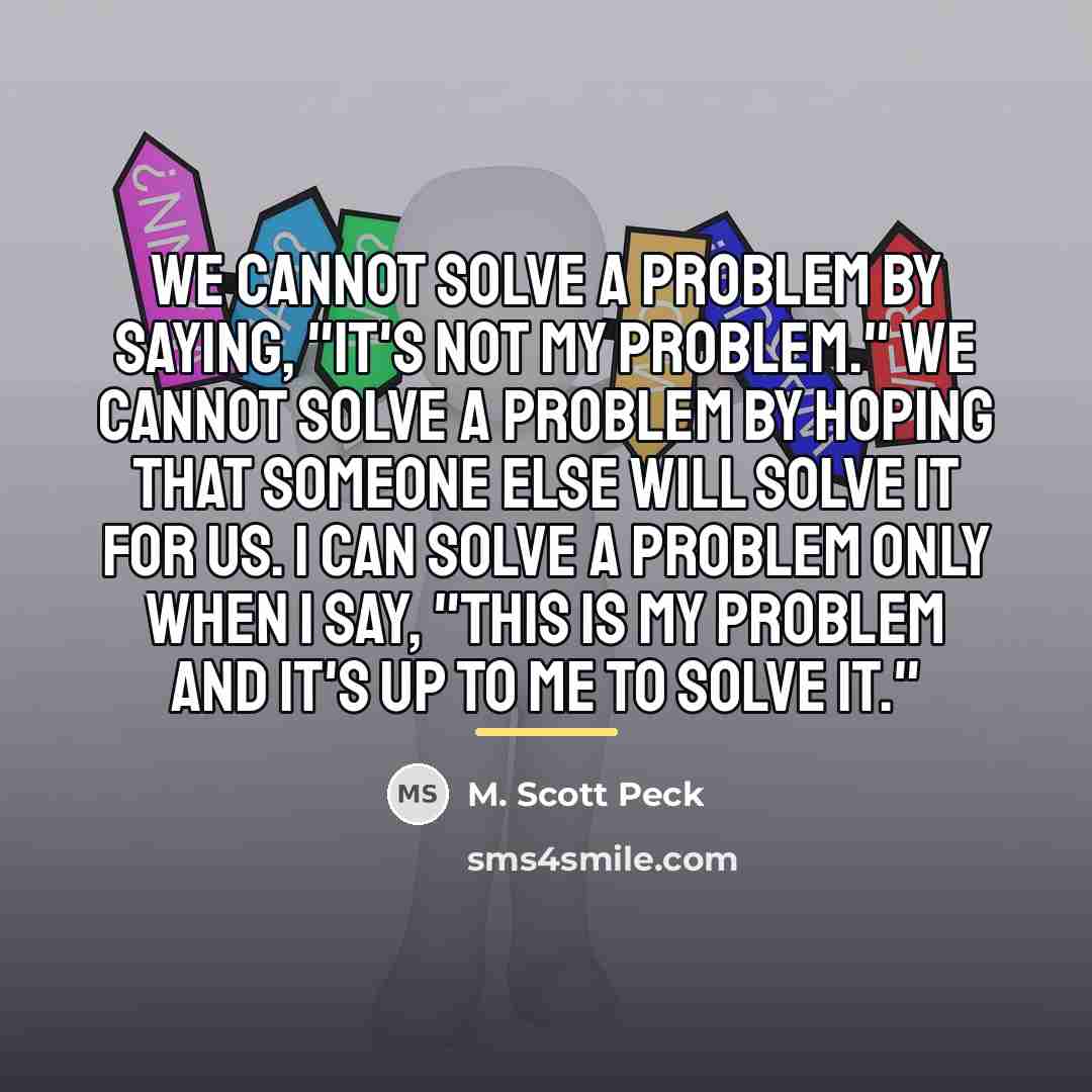 “We cannot solve a problem by saying, "It's not my…” quote by M. Scott Peck