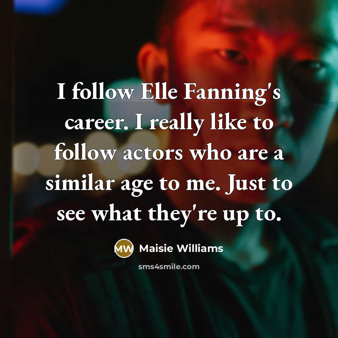 “I follow Elle Fanning's career. I really like to follow…” quote by Maisie Williams