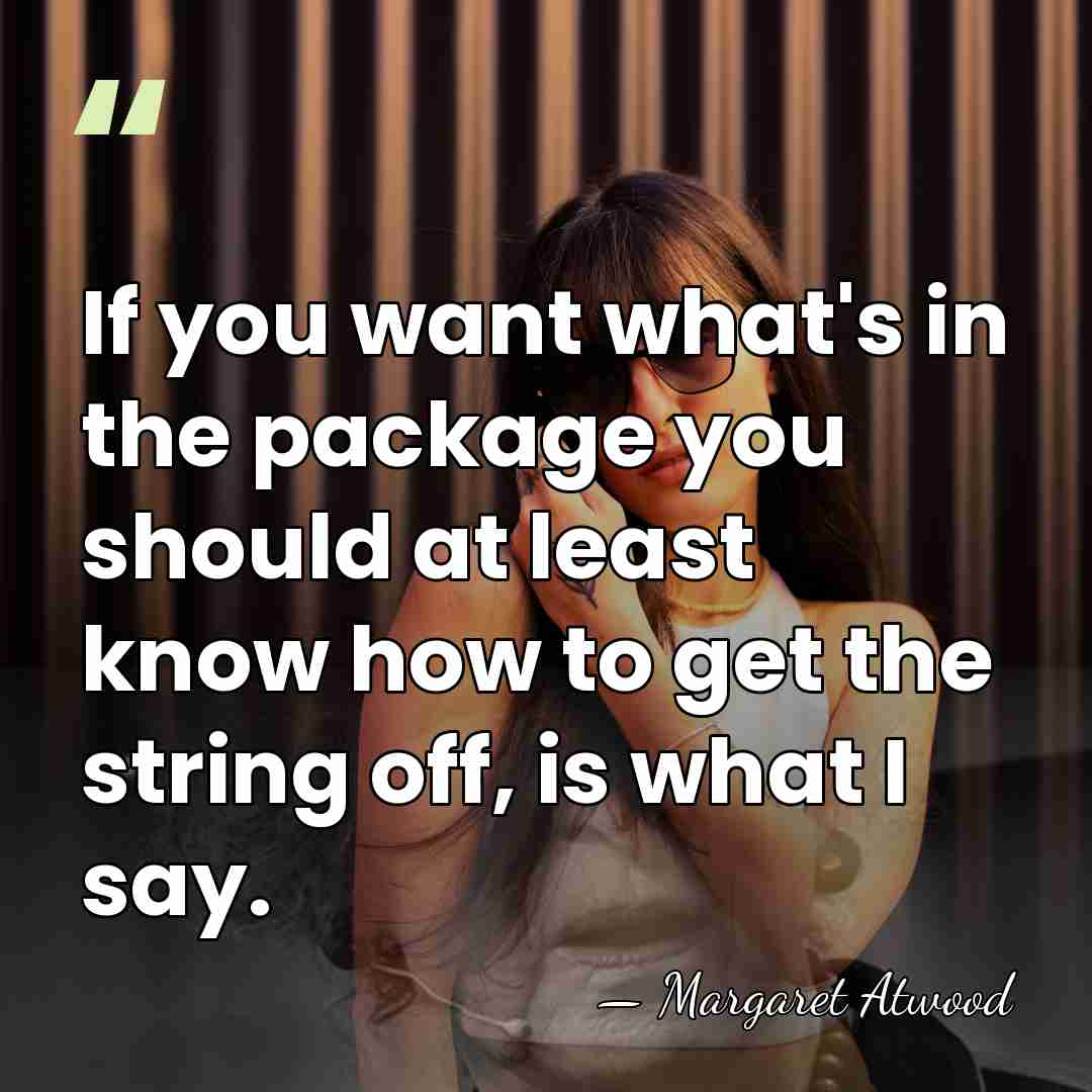 If you want what's in the package you should at least know&hellip; - Margaret Atwood