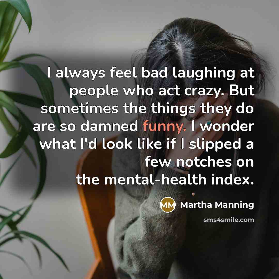 “I always feel bad laughing at people who act crazy.…” quote by Martha Manning