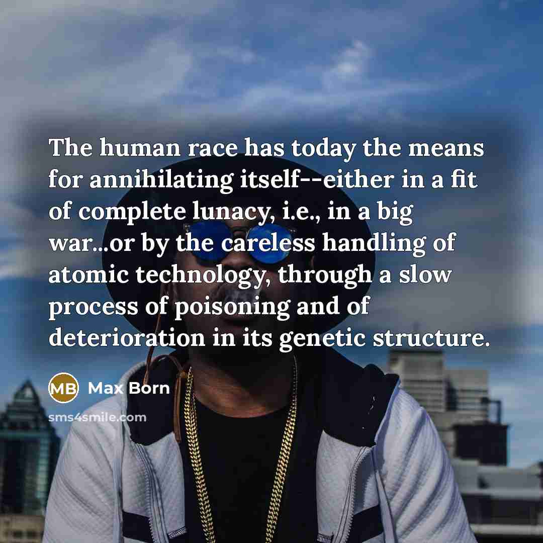“The human race has today the means for annihilating itself--either…” quote by Max Born