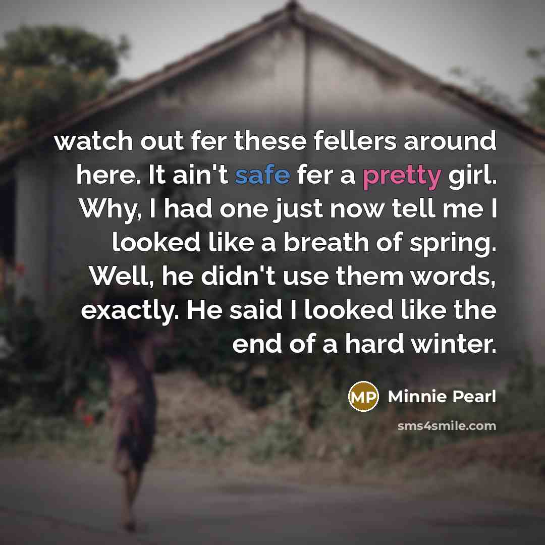“watch out fer these fellers around here. It ain't safe…” quote by Minnie Pearl