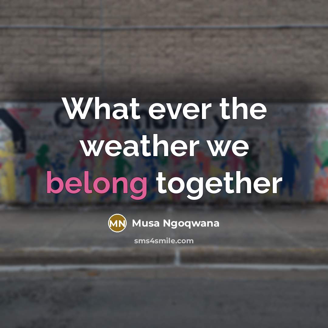 “What ever the weather we belong together…” quote by Musa Ngoqwana