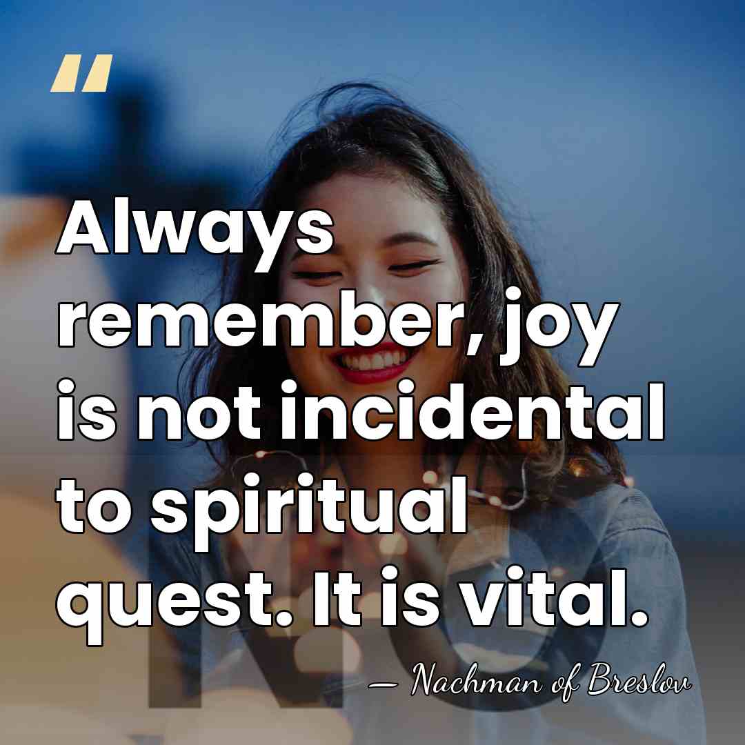 Always remember, joy is not incidental to spiritual quest. It is vital. - Nachman of Breslov