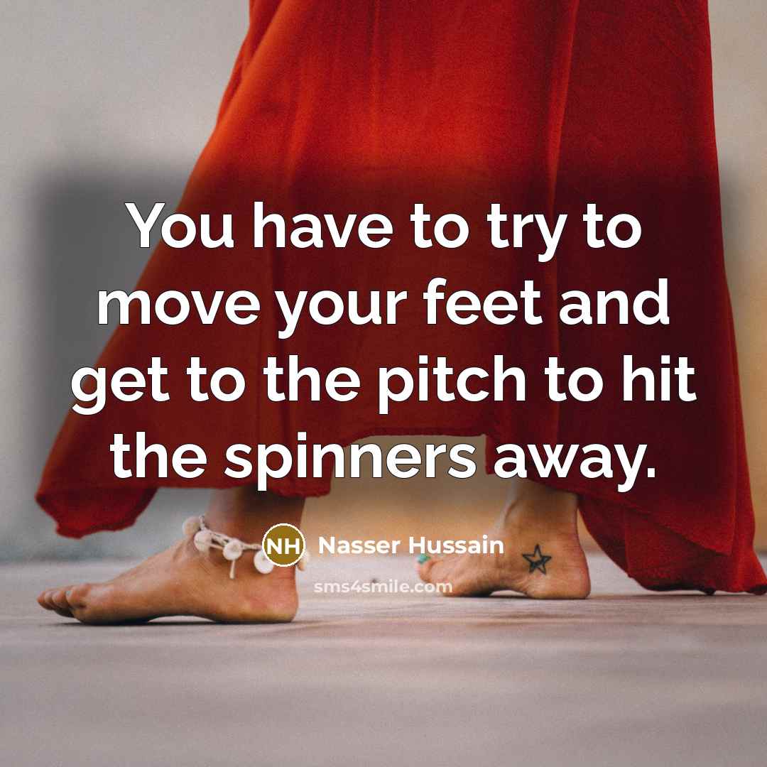 “You have to try to move your feet and get…” quote by Nasser Hussain
