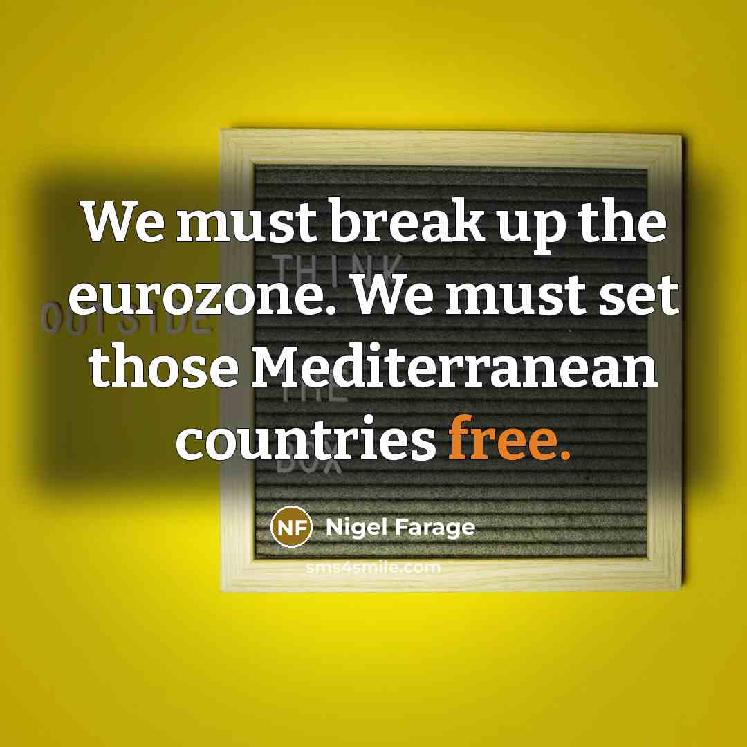 “We must break up the eurozone. We must set those…” quote by Nigel Farage