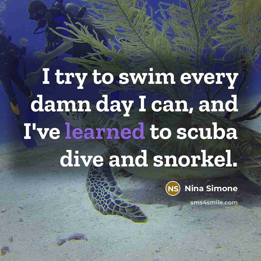 “I try to swim every damn day I can, and…” quote by Nina Simone