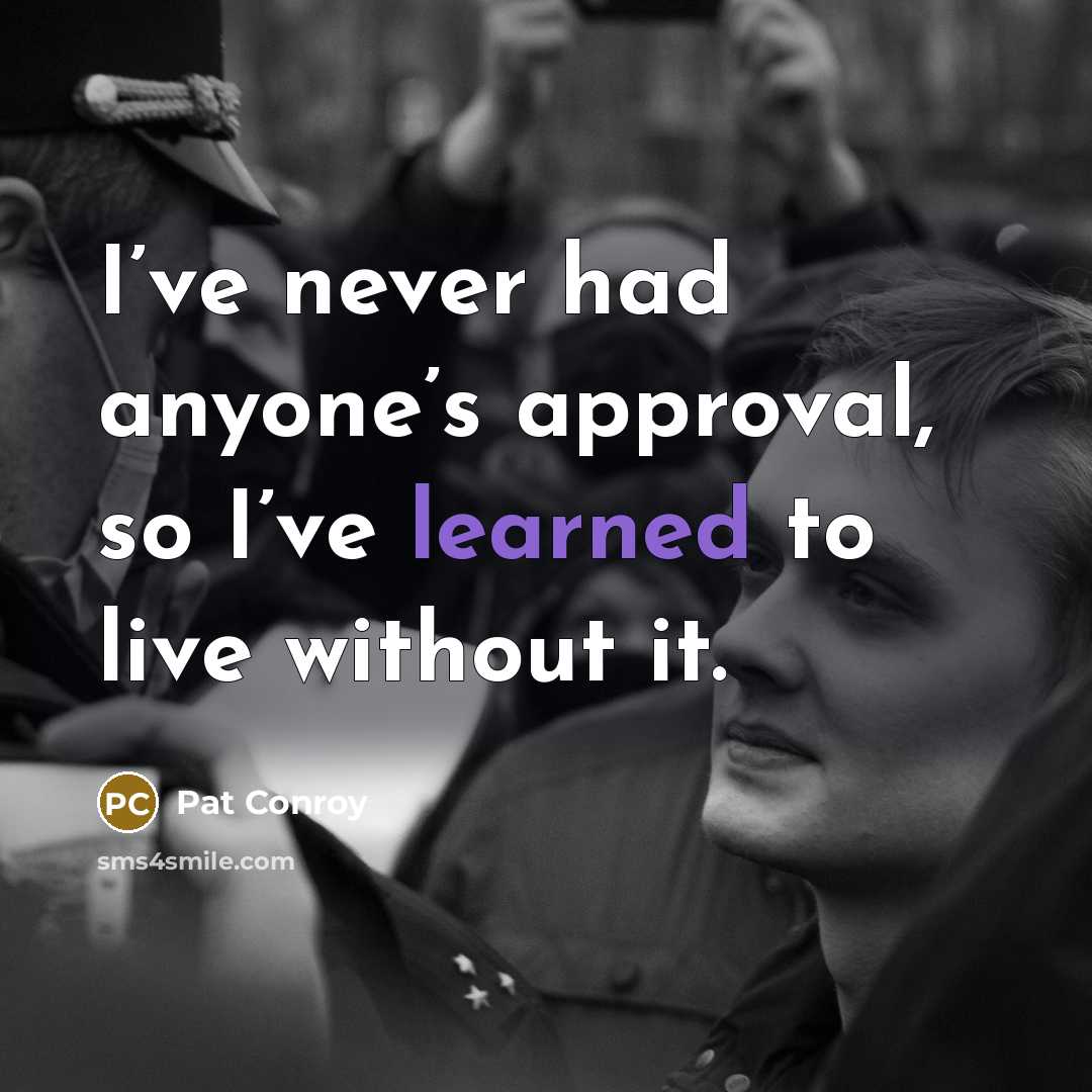 “I’ve never had anyone’s approval, so I’ve learned to live…” quote by Pat Conroy
