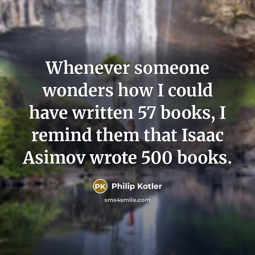 “Whenever someone wonders how I could have written 57 books,…” quote by Philip Kotler
