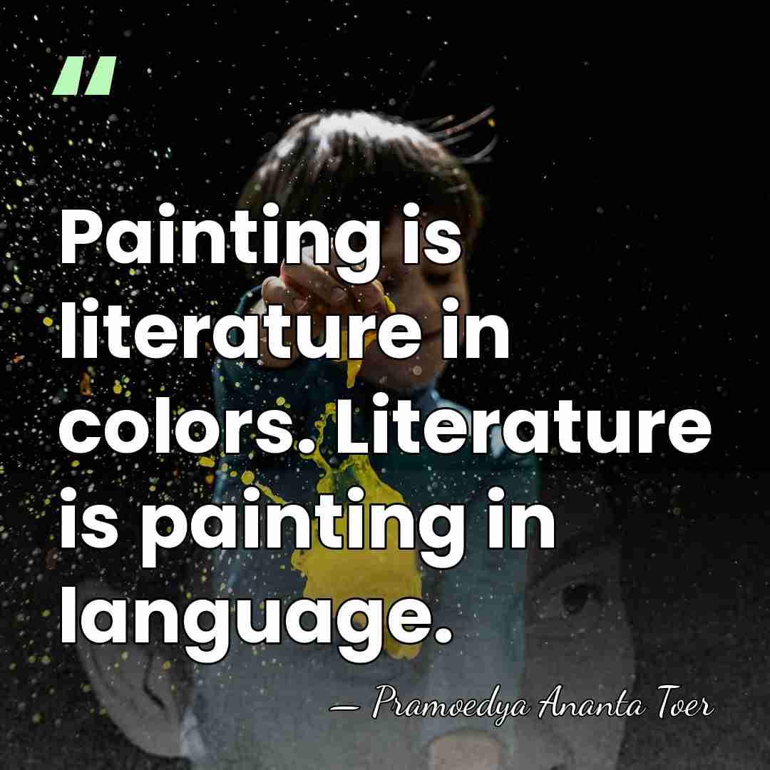 Painting is literature in colors. Literature is painting in language. - Pramoedya Ananta Toer