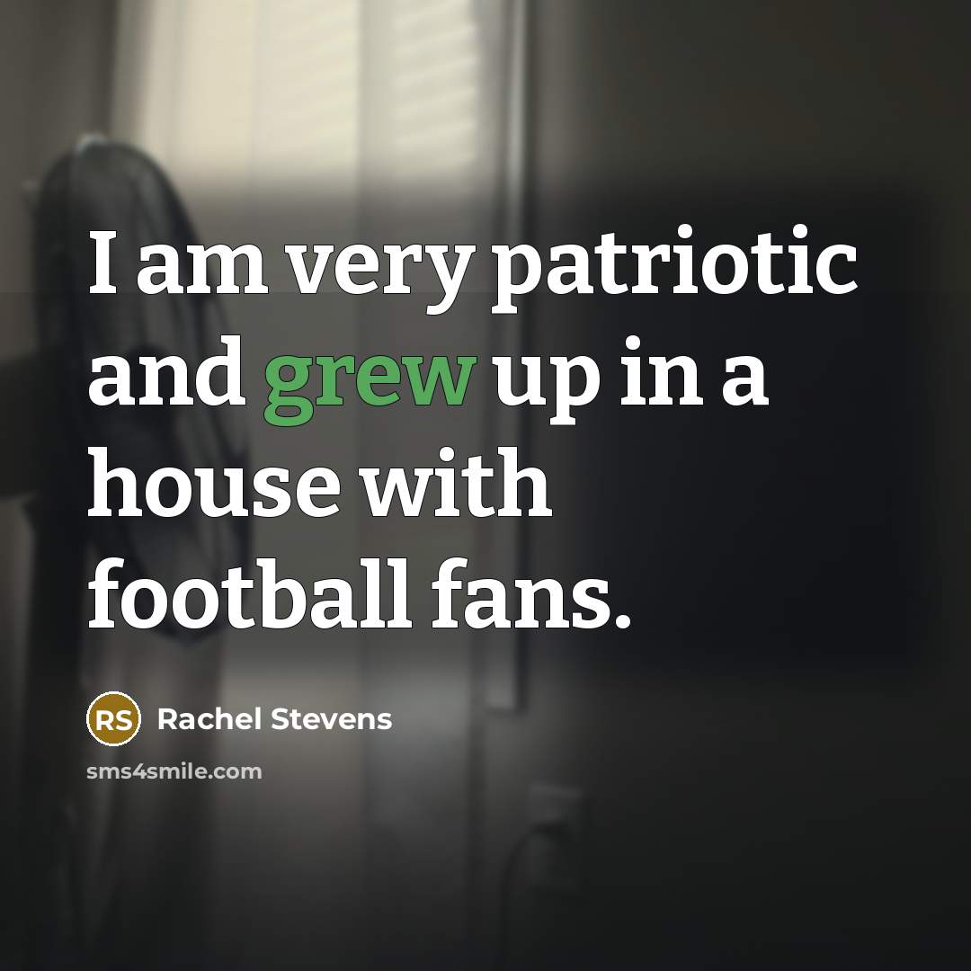 “I am very patriotic and grew up in a house…” quote by Rachel Stevens