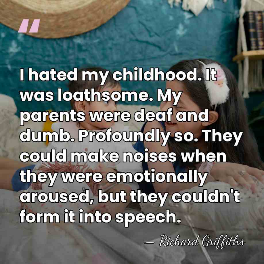 I hated my childhood. It was loathsome. My parents were deaf and&hellip; - Richard Griffiths