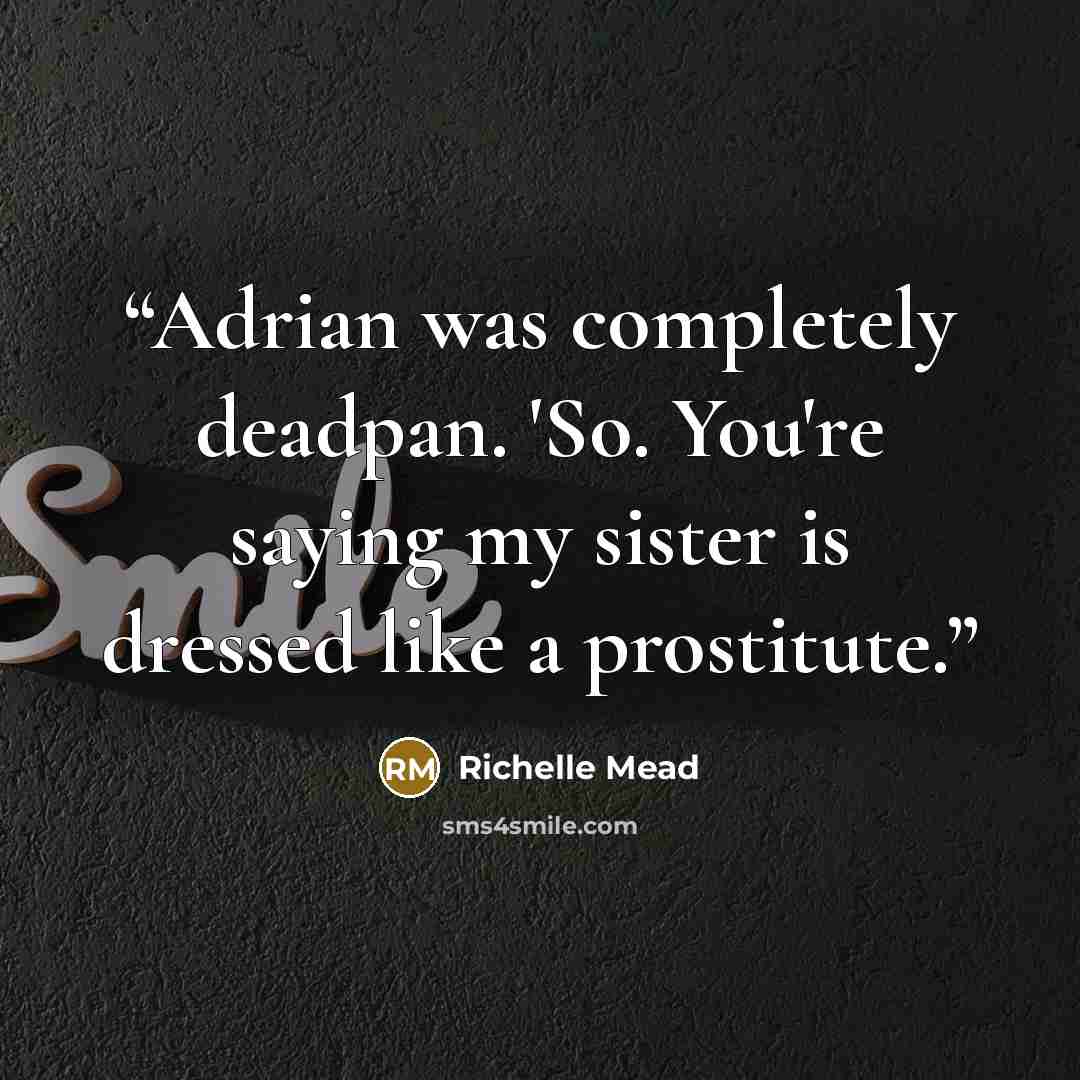 “Adrian was completely deadpan. 'So. You're saying my sister is dressed like a prostitute.” quote by Richelle Mead