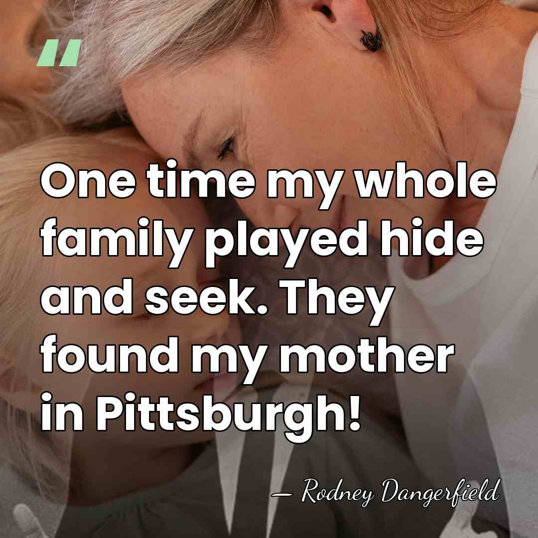 One time my whole family played hide and seek. They found my&hellip; - Rodney Dangerfield