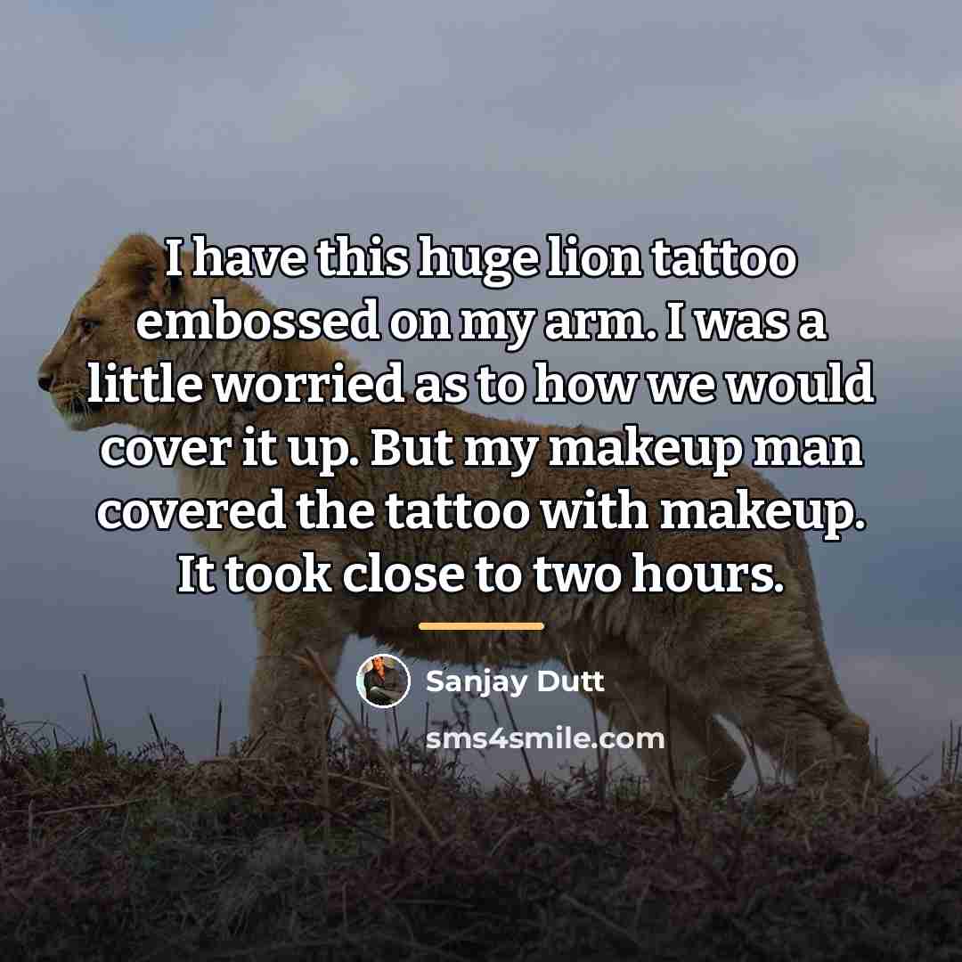 “I have this huge lion tattoo embossed on my arm.…” quote by Sanjay Dutt