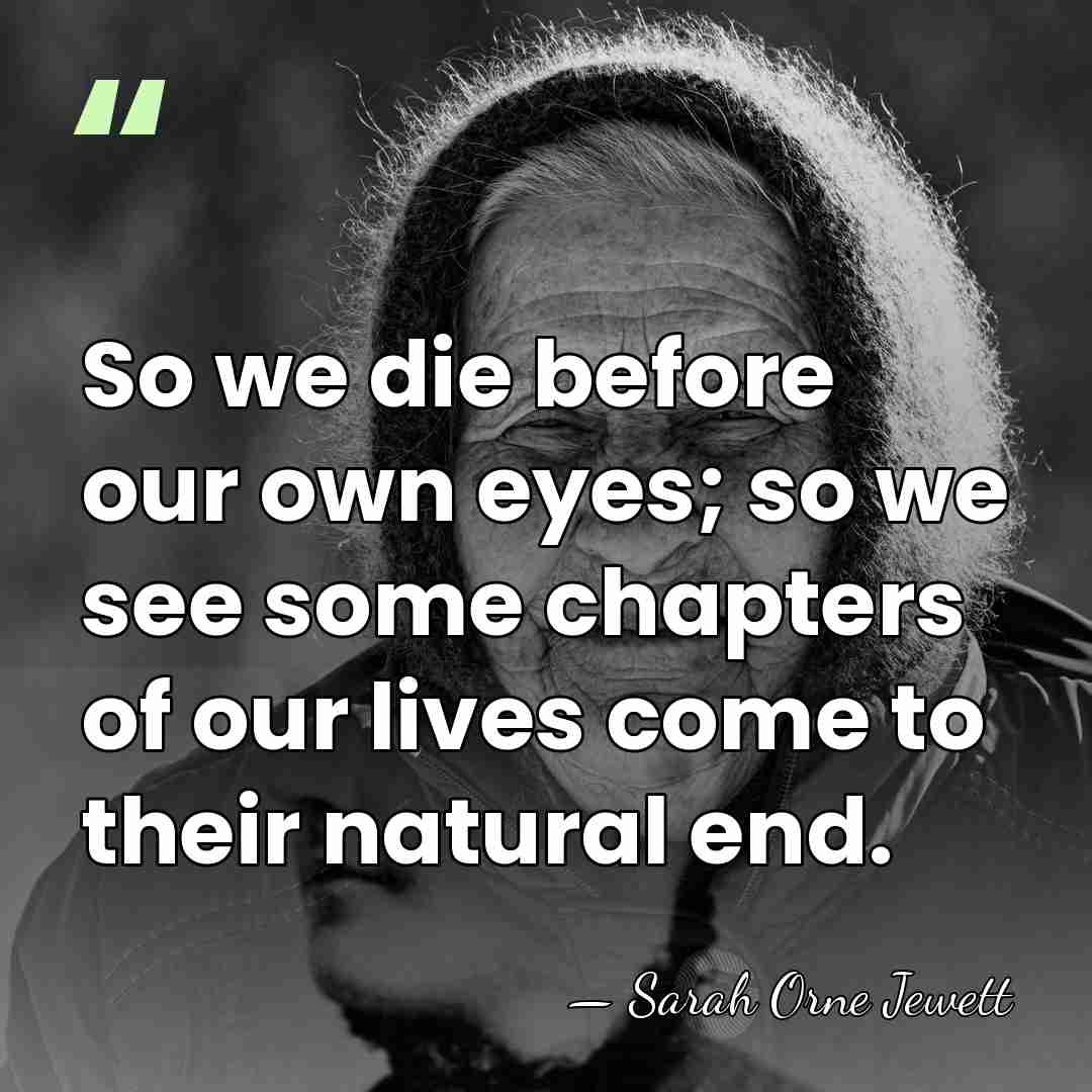 So we die before our own eyes; so we see some chapters&hellip; - Sarah Orne Jewett