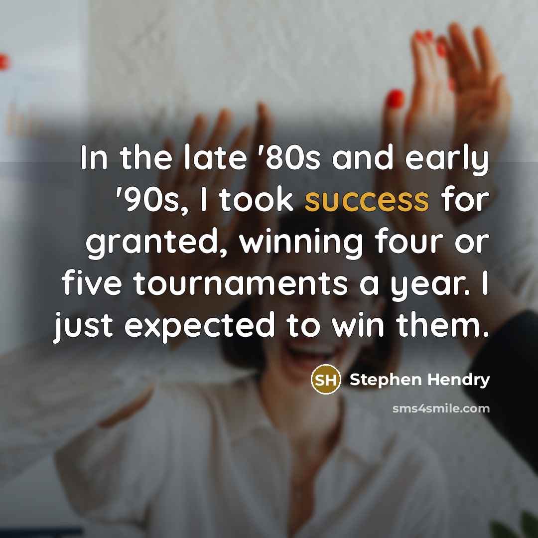 “In the late '80s and early '90s, I took success…” quote by Stephen Hendry