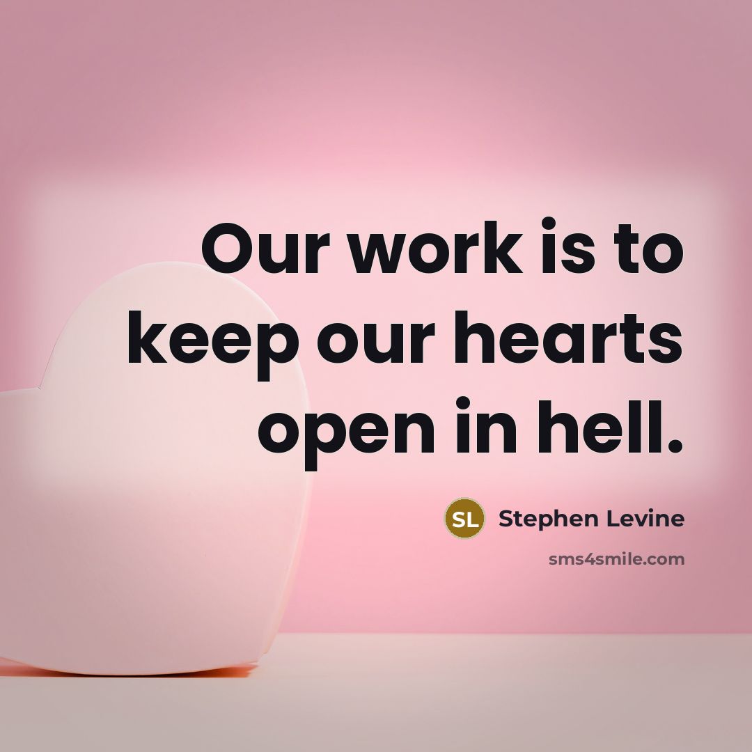 “Our work is to keep our hearts open in hell.…” quote by Stephen Levine
