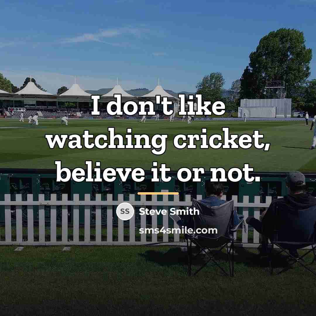 “I don't like watching cricket, believe it or not.…” quote by Steve Smith