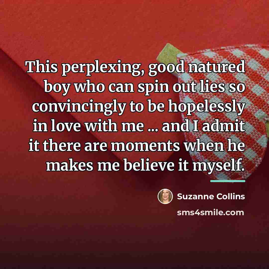 “This perplexing, good natured boy who can spin out lies…” quote by Suzanne Collins