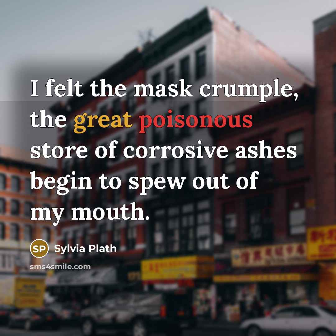 “I felt the mask crumple, the great poisonous store of…” quote by Sylvia Plath