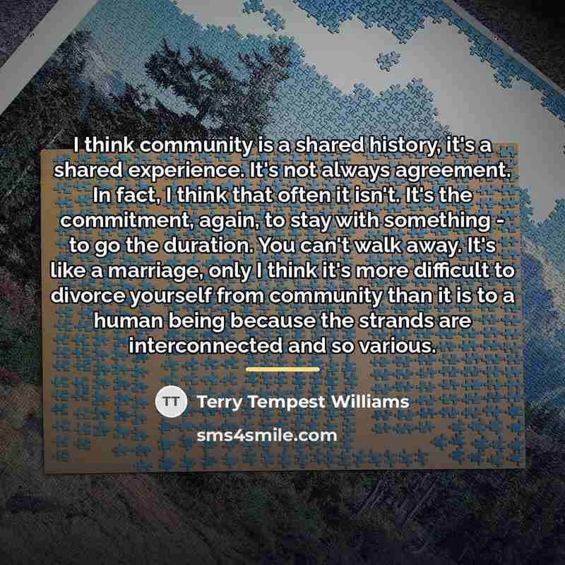 “I think community is a shared history, it's a shared…” quote by Terry Tempest Williams