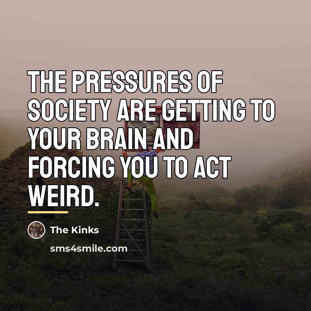 “The pressures of society are getting to your brain and…” quote by The Kinks