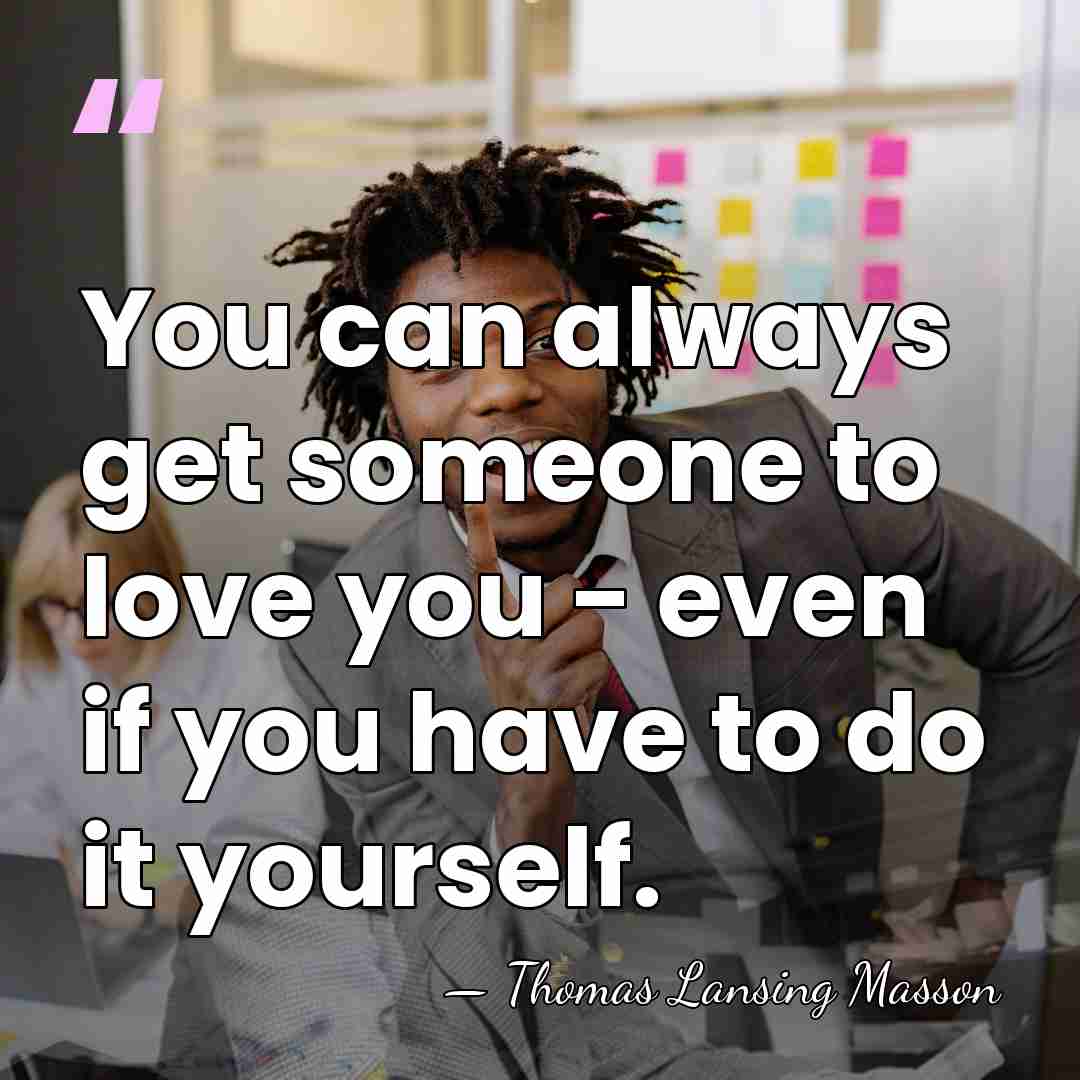 You can always get someone to love you - even if you&hellip; - Thomas Lansing Masson