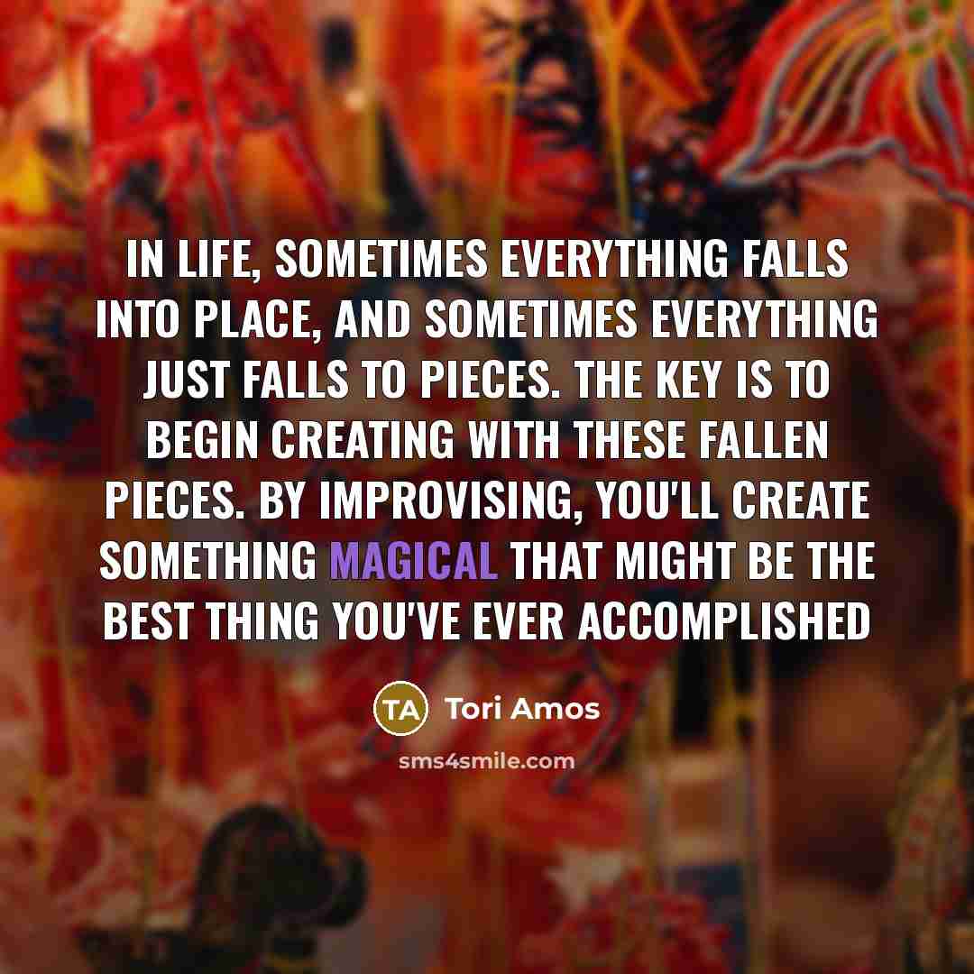 “In life, sometimes everything falls into place, and sometimes everything…” quote by Tori Amos