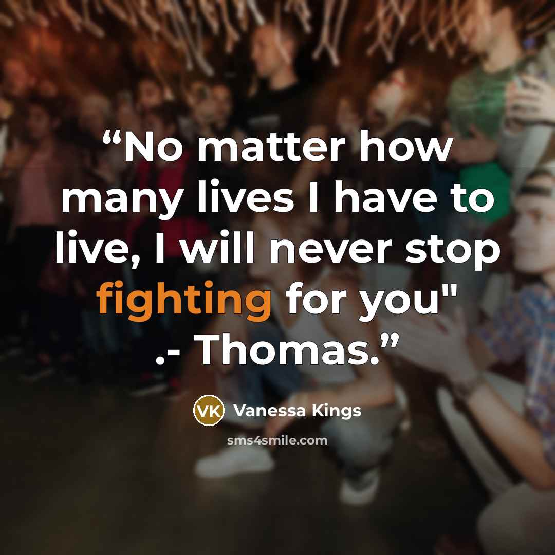 “No matter how many lives I have to live, I will never stop fighting for you" .- Thomas.” quote by Vanessa Kings