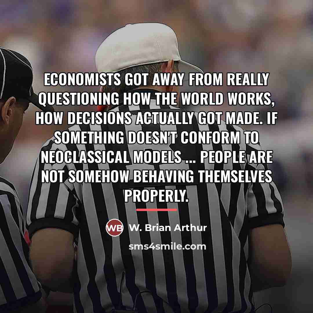 “Economists got away from really questioning how the world works,…” quote by W. Brian Arthur