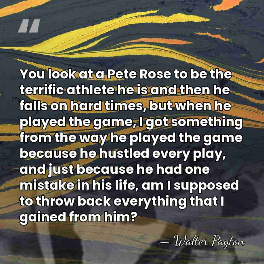 You look at a Pete Rose to be the terrific athlete he&hellip; - Walter Payton