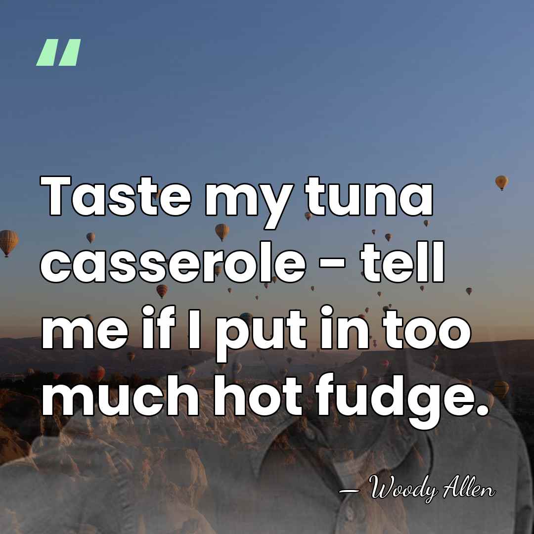 Taste my tuna casserole - tell me if I put in too&hellip; - Woody Allen