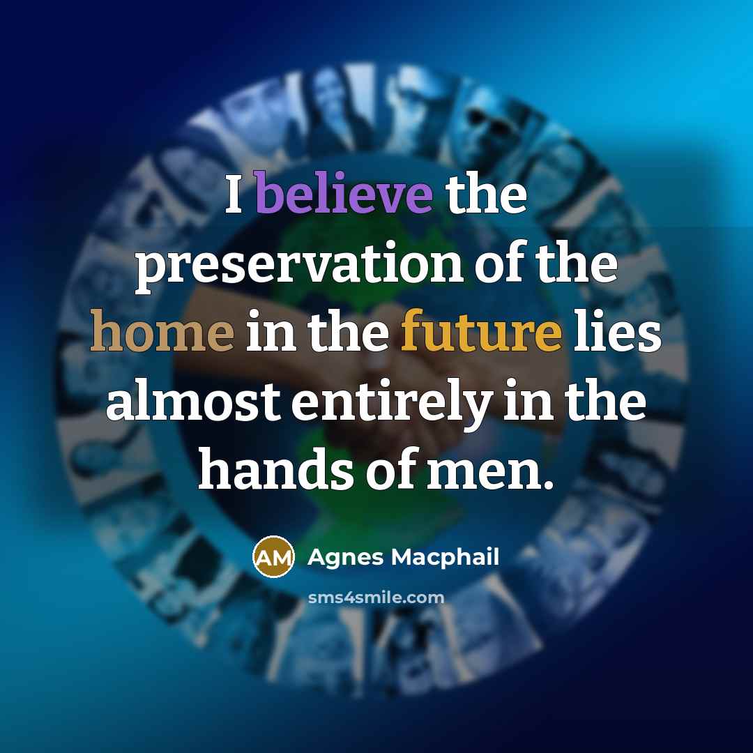 “I believe the preservation of the home in the future…” quote by Agnes Macphail