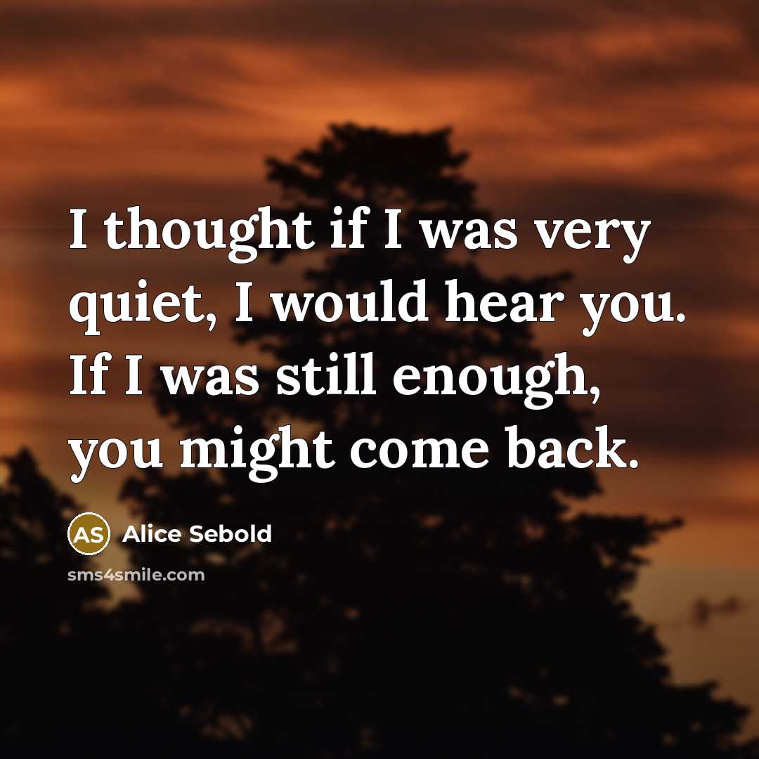 “I thought if I was very quiet, I would hear…” quote by Alice Sebold