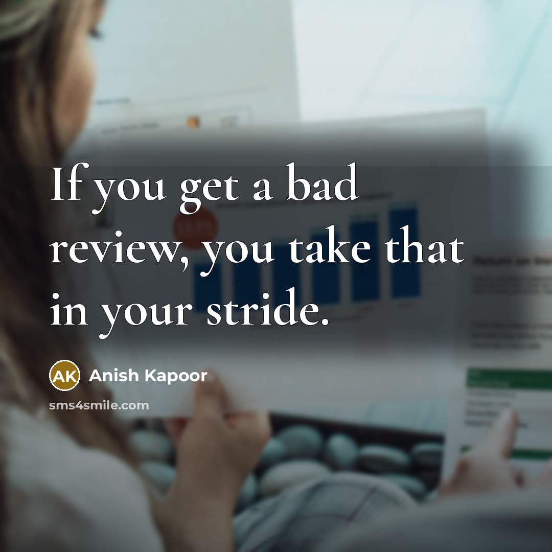 “If you get a bad review, you take that in your stride.” quote by Anish Kapoor
