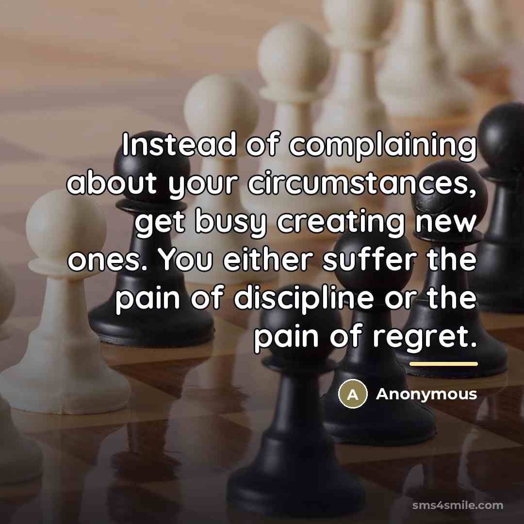 “Instead of complaining about your circumstances, get busy creating new…” quote by Anonymous