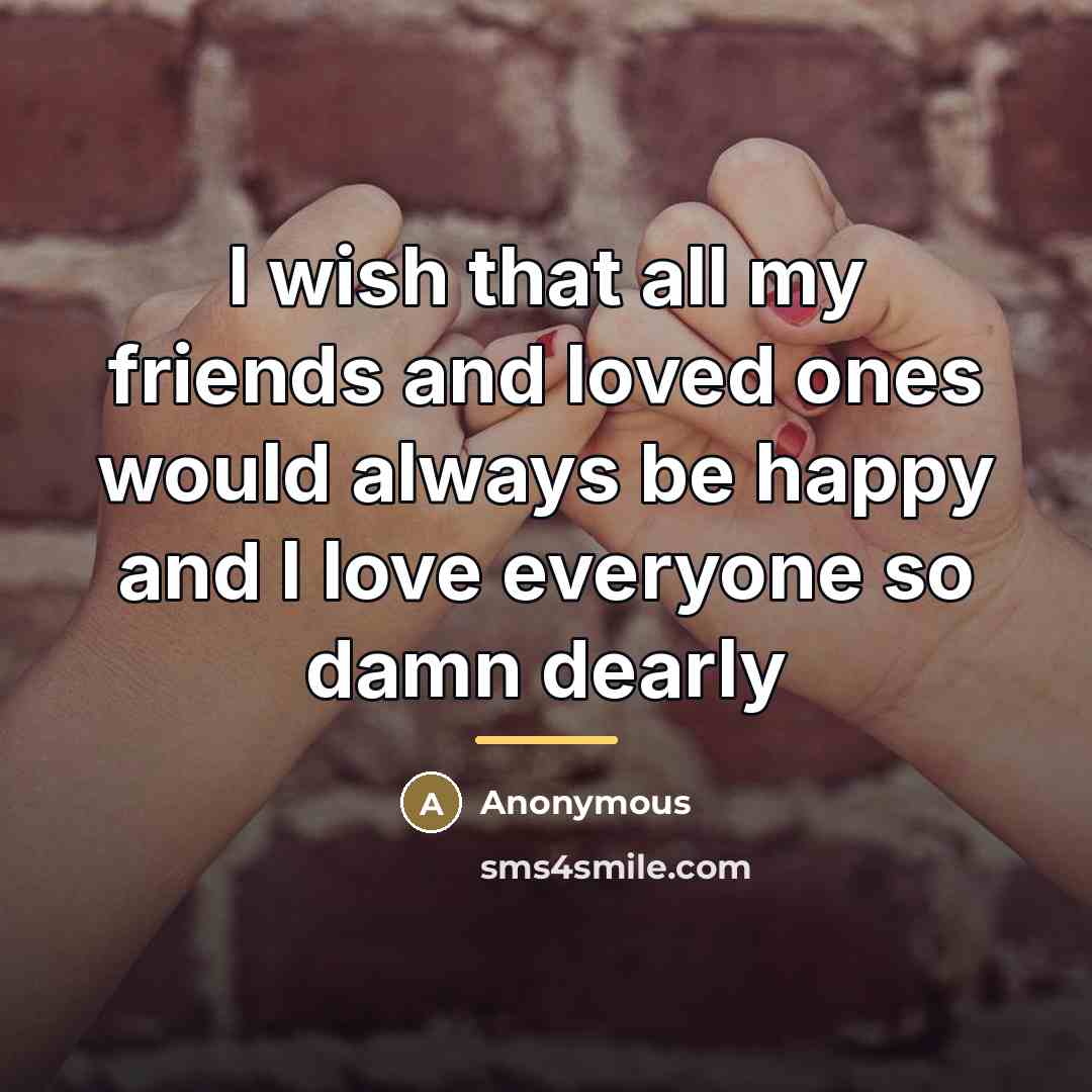 “I wish that all my friends and loved ones would…” quote by Anonymous