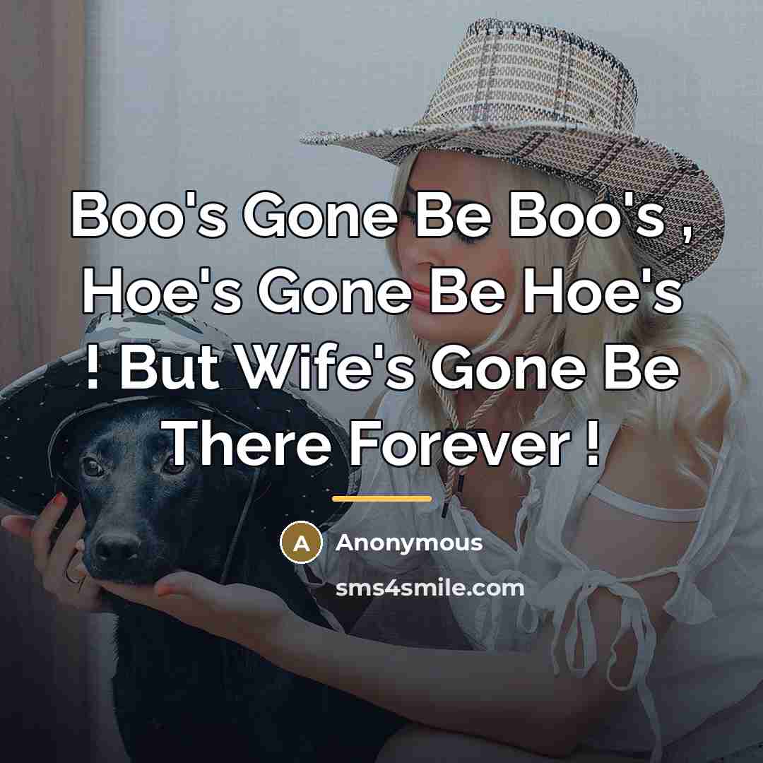 “Boo's Gone Be Boo's , Hoe's Gone Be Hoe's ! But Wife's Gone Be There Forever !” quote by Anonymous
