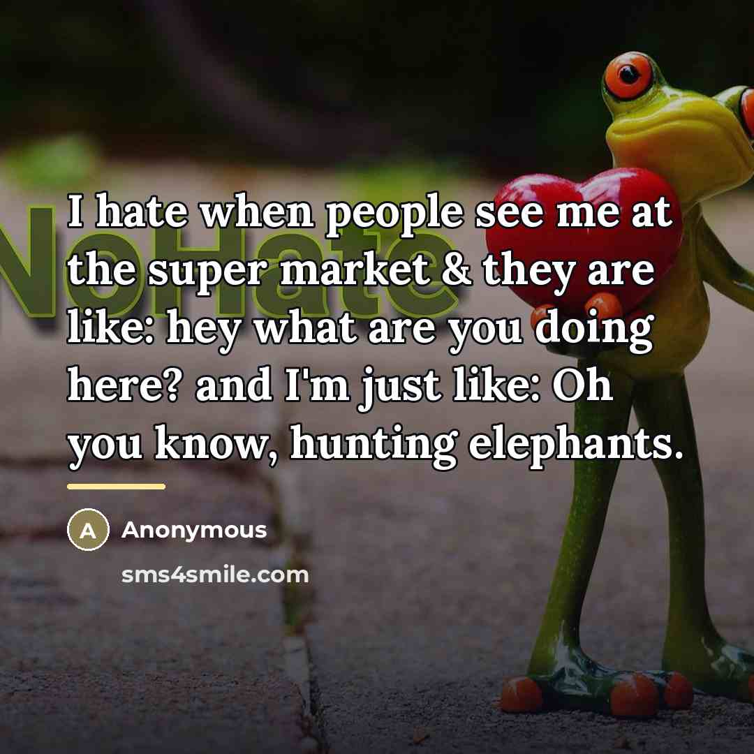 “I hate when people see me at the super market…” quote by Anonymous