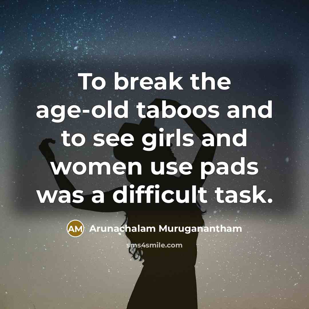 “To break the age-old taboos and to see girls and…” quote by Arunachalam Muruganantham