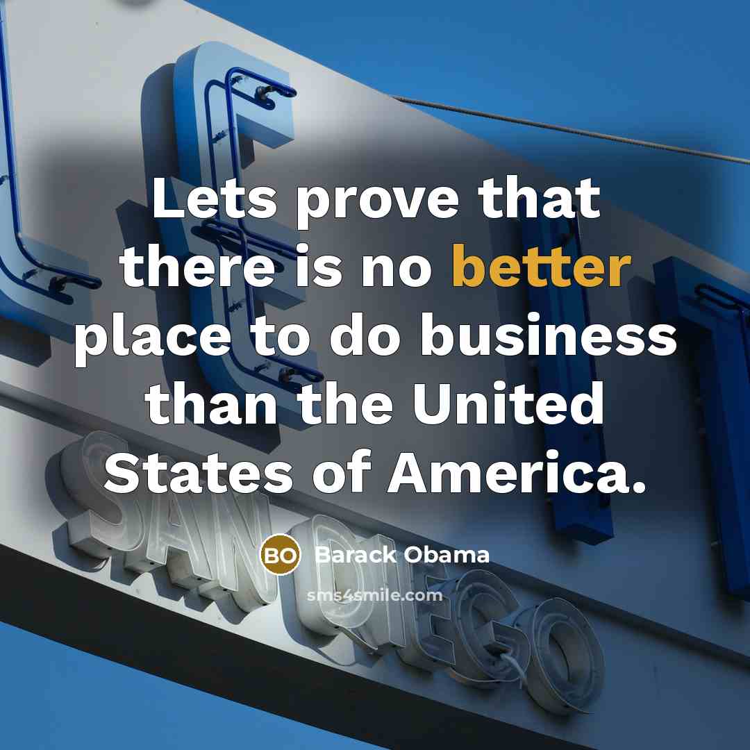 “Lets prove that there is no better place to do business than the United States of America.” quote by Barack Obama